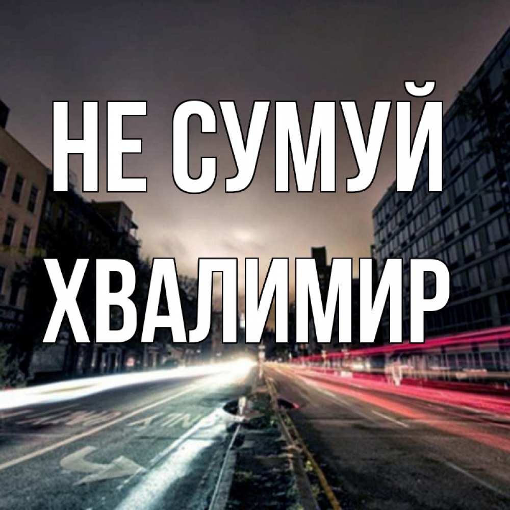 Открытка на каждый день з підписом, Хвалимир Не сумуй съемка ночью Прикольна листівка з побажанням онлайн скачати безкоштовно 