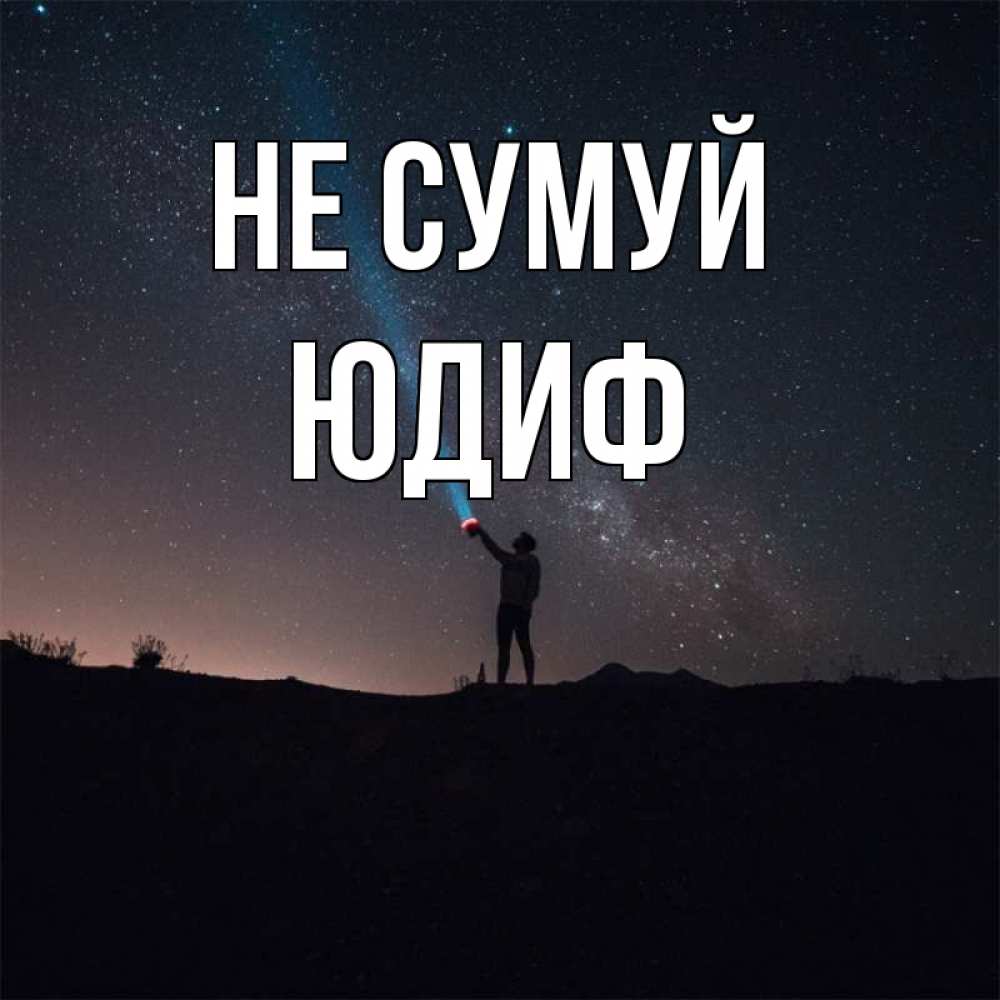 Открытка на каждый день з підписом, Юдиф Не сумуй луч света и млечный путь Прикольна листівка з побажанням онлайн скачати безкоштовно 