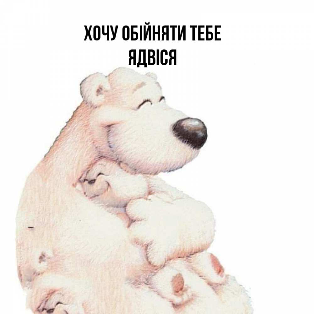 Открытка на каждый день з підписом, Ядвіся Хочу обійняти тебе мама белый медведь Прикольна листівка з побажанням онлайн скачати безкоштовно 