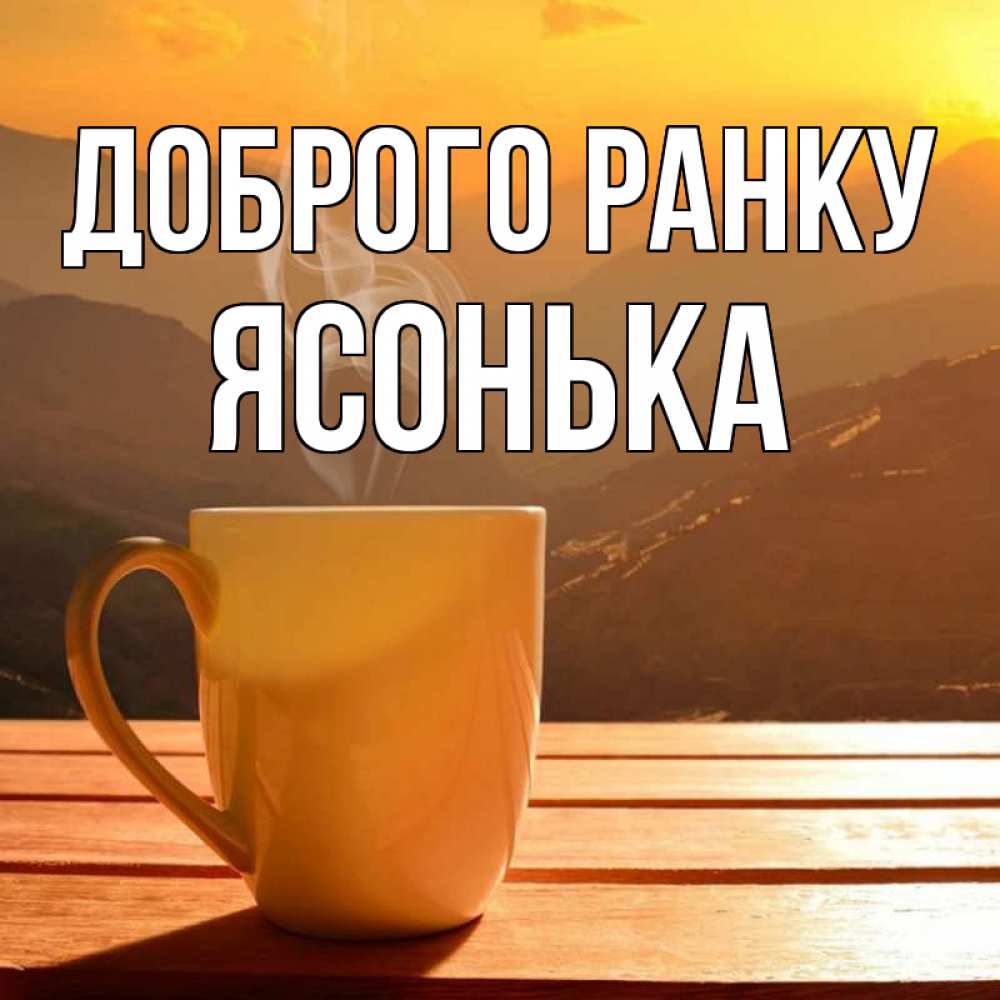 Открытка на каждый день з підписом, Ясонька Доброго ранку кофе в горах Прикольна листівка з побажанням онлайн скачати безкоштовно 