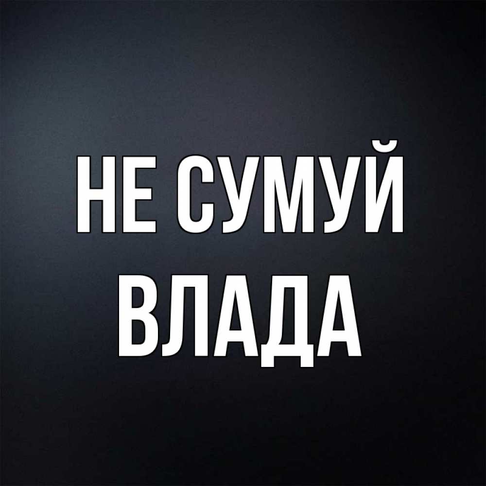 Открытка на каждый день з підписом, Влада Не сумуй Градиент серый Прикольна листівка з побажанням онлайн скачати безкоштовно 