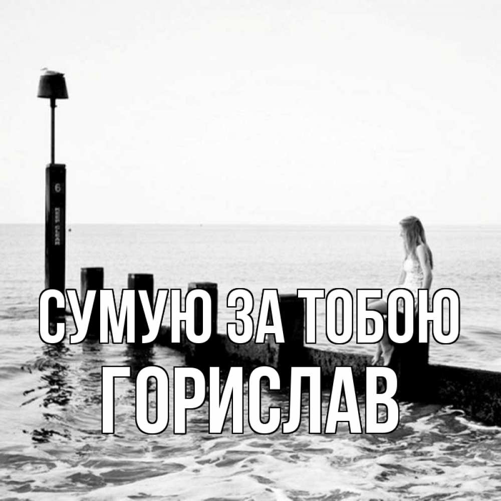 Открытка на каждый день з підписом, Горислав Сумую за тобою вода Прикольна листівка з побажанням онлайн скачати безкоштовно 
