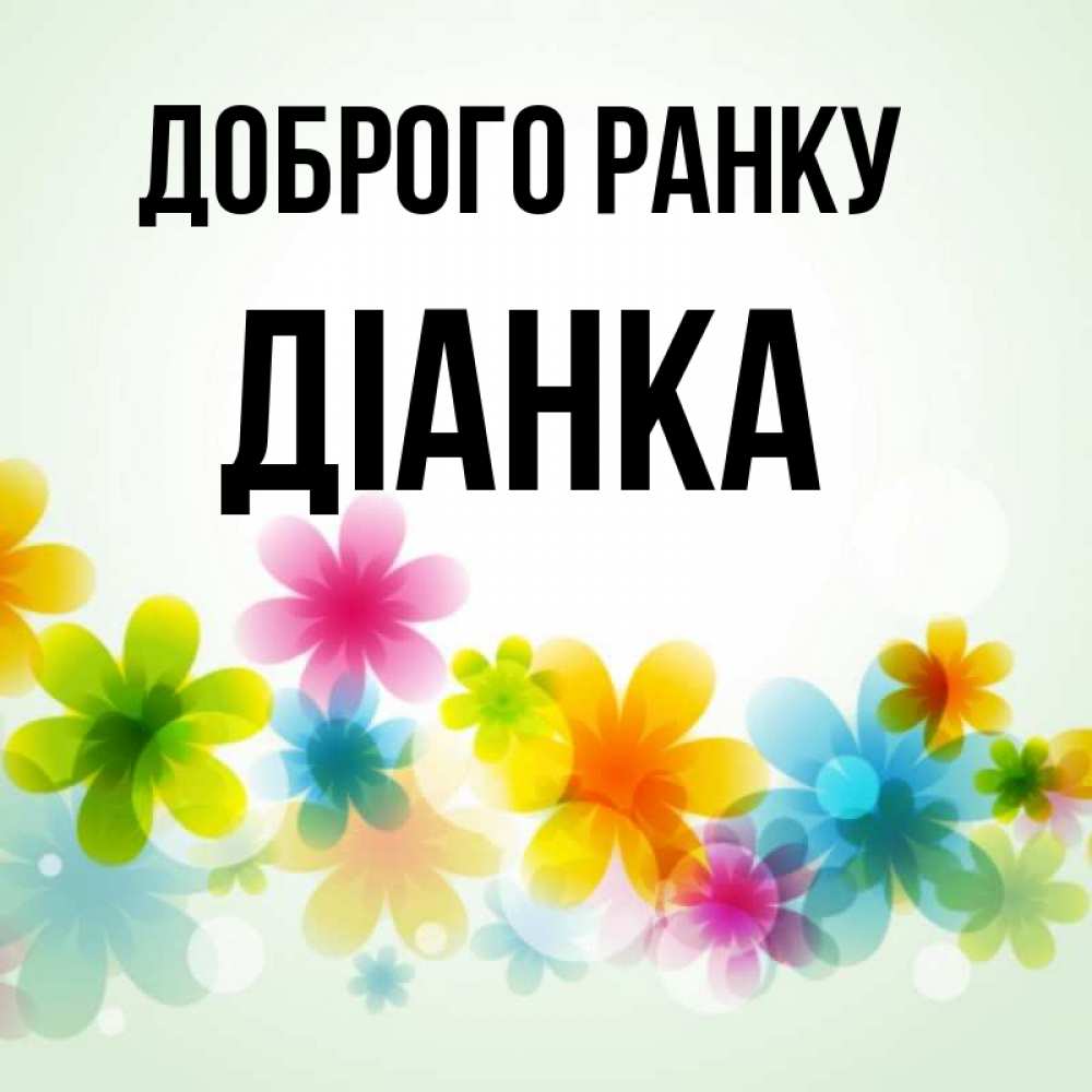 Открытка на каждый день з підписом, Діанка Доброго ранку позитивные цветочки Прикольна листівка з побажанням онлайн скачати безкоштовно 