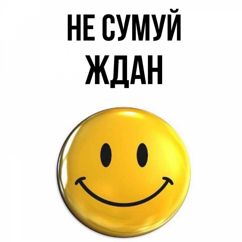 Открытка на каждый день з підписом, Ждан Не сумуй желаем всем позитива Прикольна листівка з побажанням онлайн скачати безкоштовно 