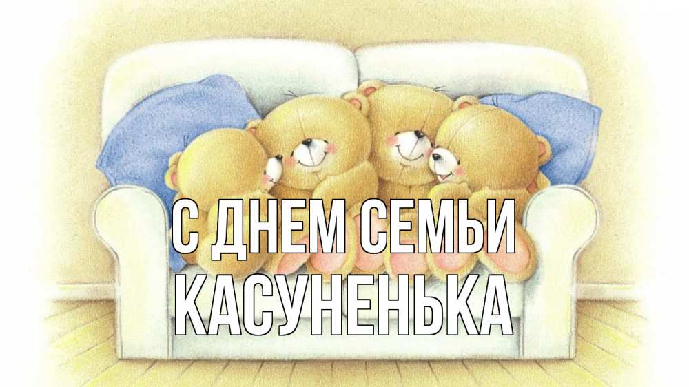 Открытка на каждый день з підписом, Касуненька С днем семьи с днем семьи Прикольна листівка з побажанням онлайн скачати безкоштовно 