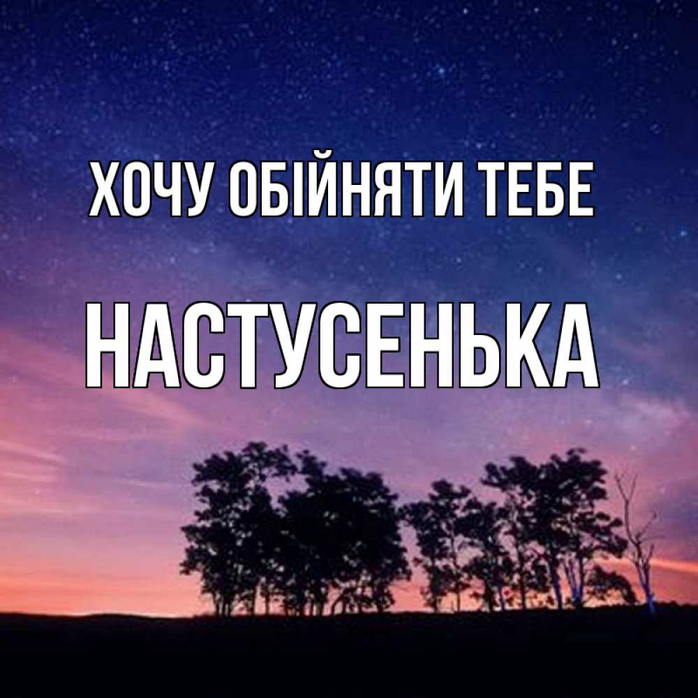 Открытка на каждый день з підписом, Настусенька Хочу обійняти тебе силуэты деревьев Прикольна листівка з побажанням онлайн скачати безкоштовно 