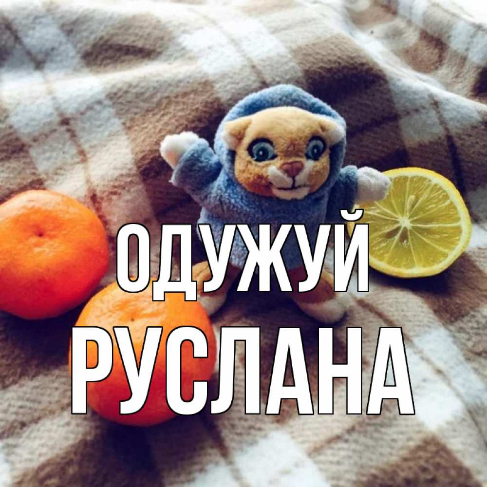 Открытка на каждый день з підписом, Руслана Одужуй вот тебе апельсинка и лимон Прикольна листівка з побажанням онлайн скачати безкоштовно 