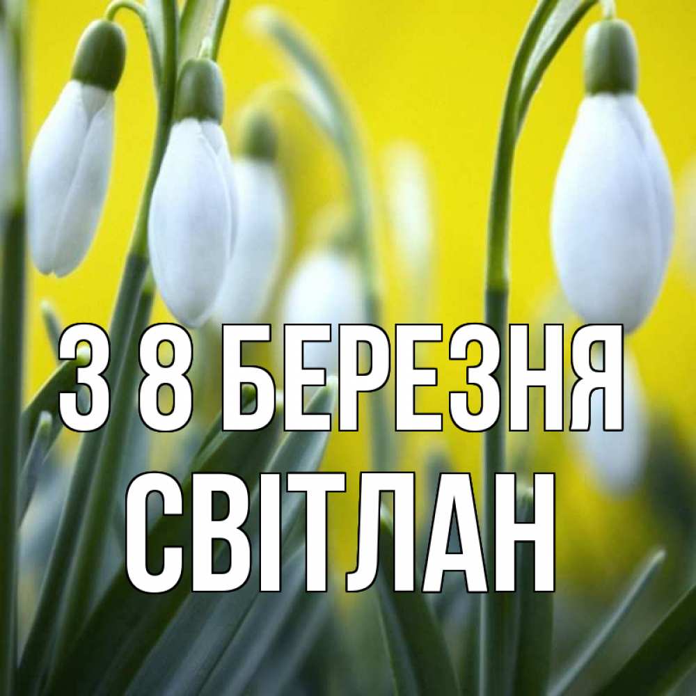 Открытка на каждый день з підписом, Світлан З 8 БЕРЕЗНЯ весенние цветы Прикольна листівка з побажанням онлайн скачати безкоштовно 