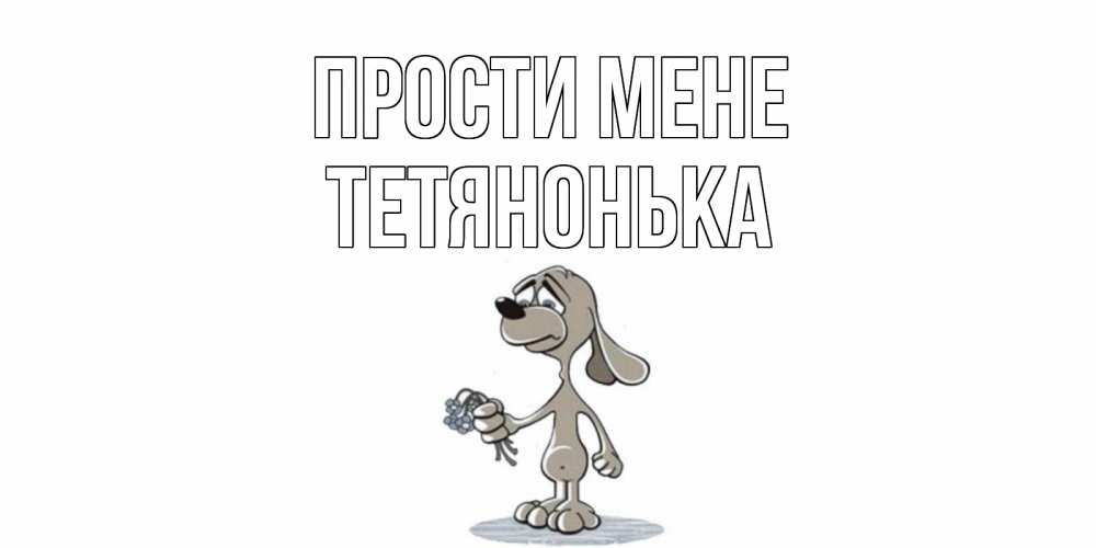 Открытка на каждый день з підписом, Тетянонька Прости мене открытка прости меня серый пес Прикольна листівка з побажанням онлайн скачати безкоштовно 
