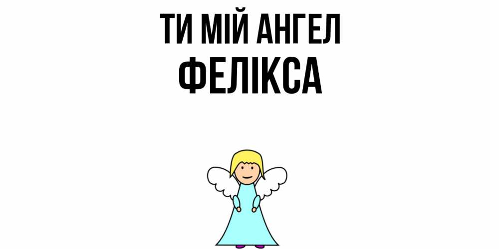 Открытка на каждый день з підписом, Фелікса Ти мій ангел ангел Прикольна листівка з побажанням онлайн скачати безкоштовно 