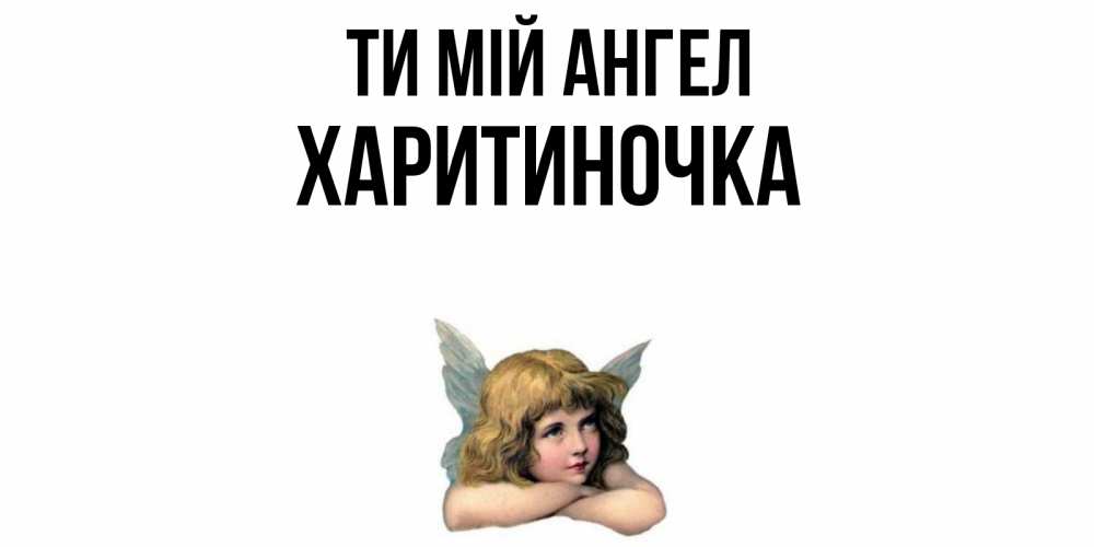 Открытка на каждый день з підписом, Харитиночка Ти мій ангел ангел Прикольна листівка з побажанням онлайн скачати безкоштовно 
