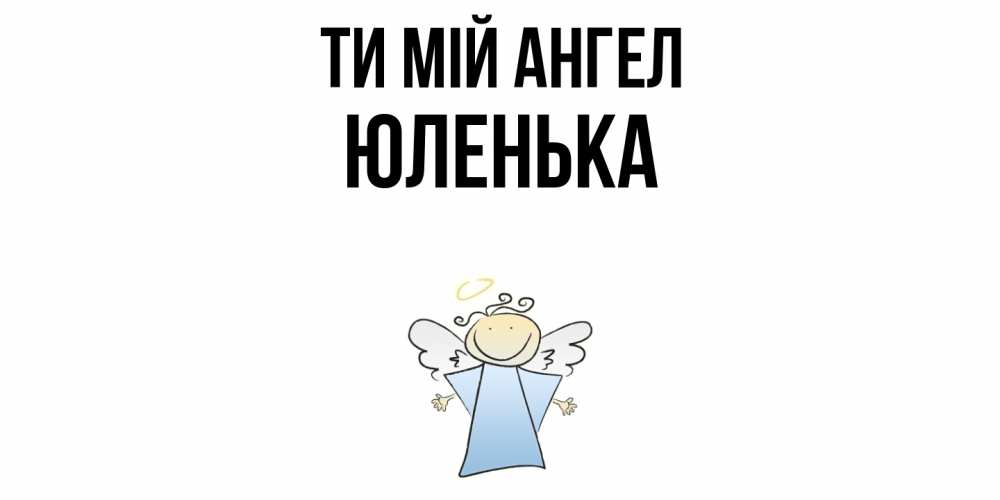 Открытка на каждый день з підписом, Юленька Ти мій ангел ангел Прикольна листівка з побажанням онлайн скачати безкоштовно 