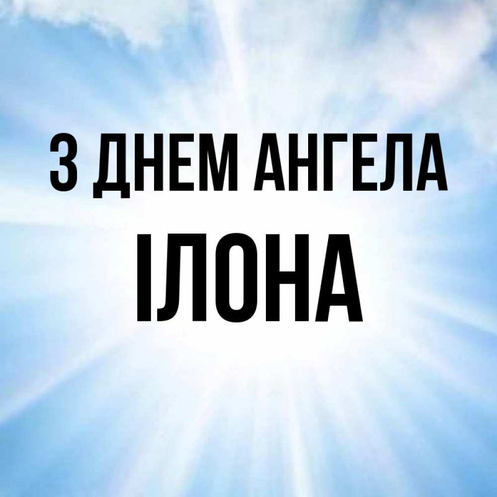Открытка на каждый день з підписом, Ілона З Днем ангела свет небесный Прикольна листівка з побажанням онлайн скачати безкоштовно 