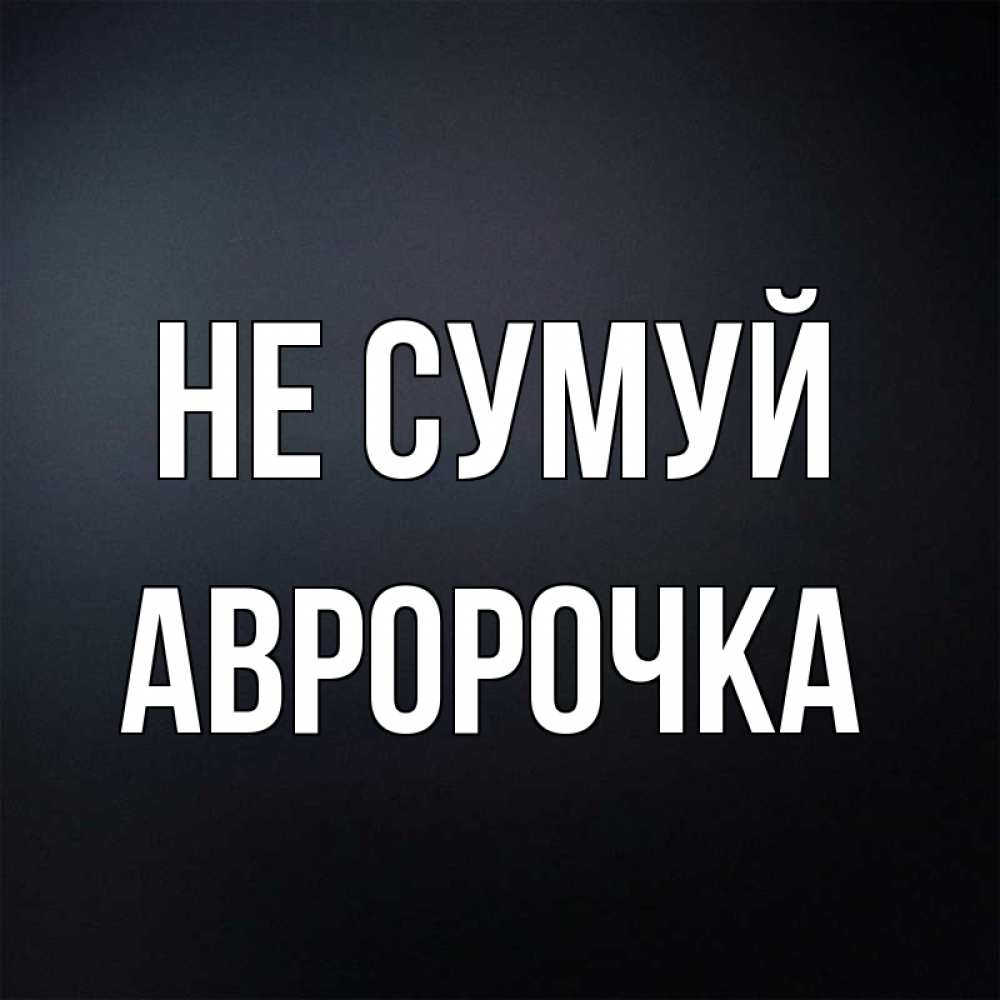 Открытка на каждый день з підписом, Авророчка Не сумуй Градиент серый Прикольна листівка з побажанням онлайн скачати безкоштовно 