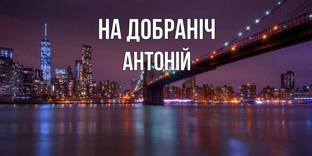 Открытка на каждый день з підписом, Антоній На добраніч ночной мост Прикольна листівка з побажанням онлайн скачати безкоштовно 