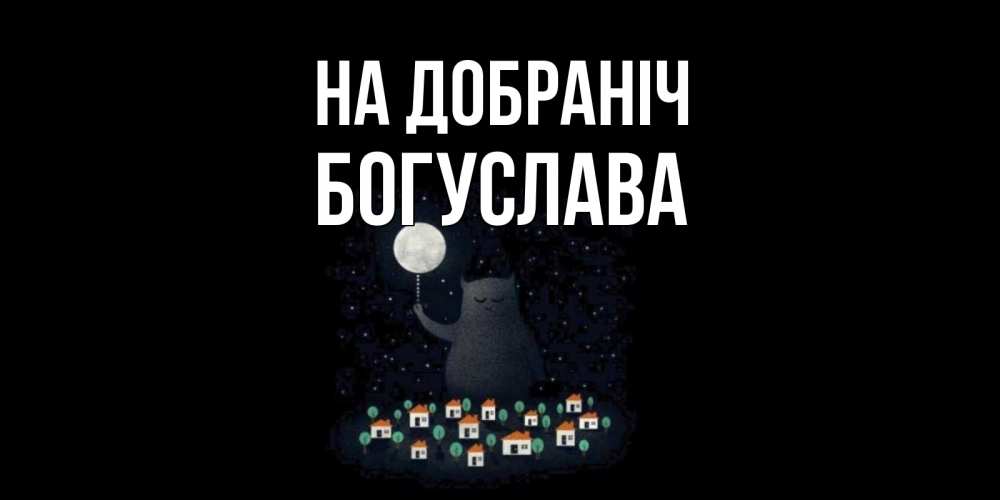 Открытка на каждый день з підписом, Богуслава На добраніч кот,луна, ночь, звезды Прикольна листівка з побажанням онлайн скачати безкоштовно 
