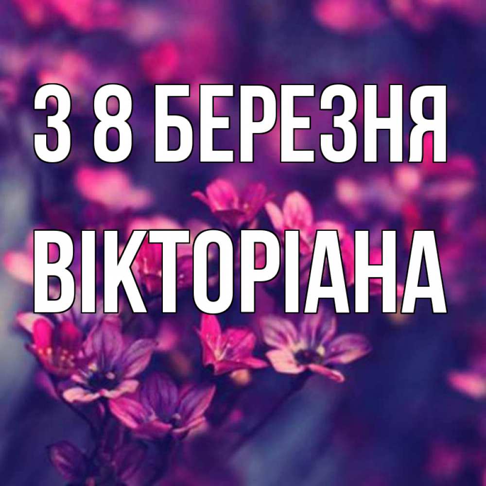 Открытка на каждый день з підписом, Вікторіана З 8 БЕРЕЗНЯ небольшие цветы 1 Прикольна листівка з побажанням онлайн скачати безкоштовно 