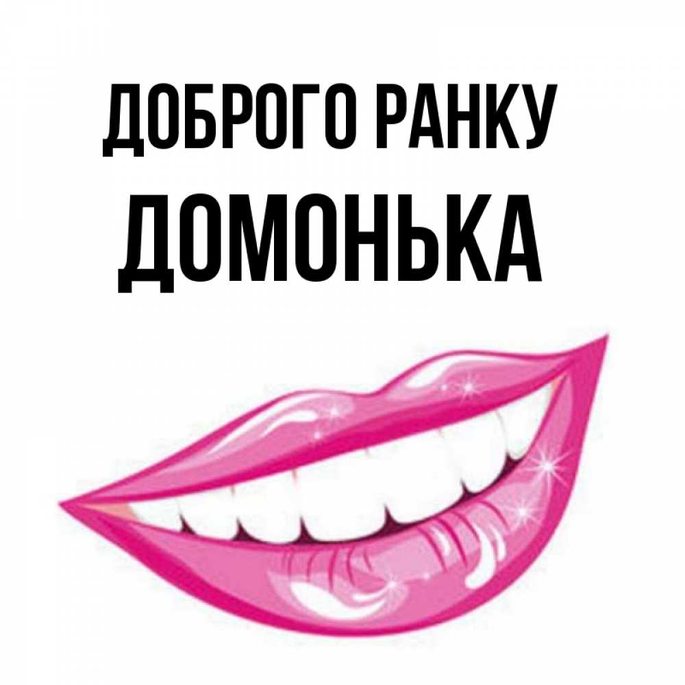 Открытка на каждый день з підписом, Домонька Доброго ранку розовые губы и белые зубы Прикольна листівка з побажанням онлайн скачати безкоштовно 