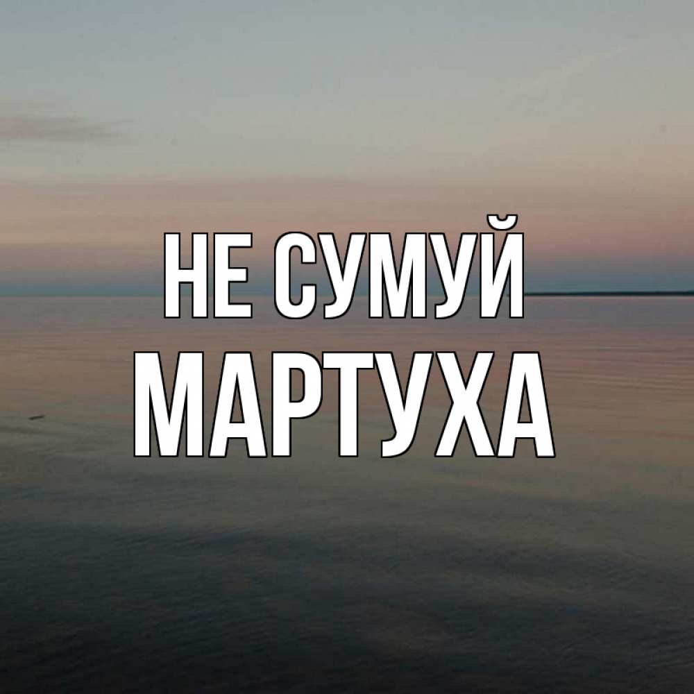 Открытка на каждый день з підписом, Мартуха Не сумуй водная гладь Прикольна листівка з побажанням онлайн скачати безкоштовно 