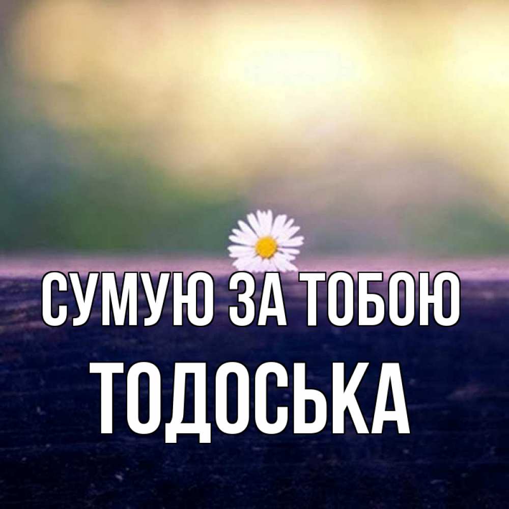 Открытка на каждый день з підписом, Тодоська Сумую за тобою приходи в гости Прикольна листівка з побажанням онлайн скачати безкоштовно 