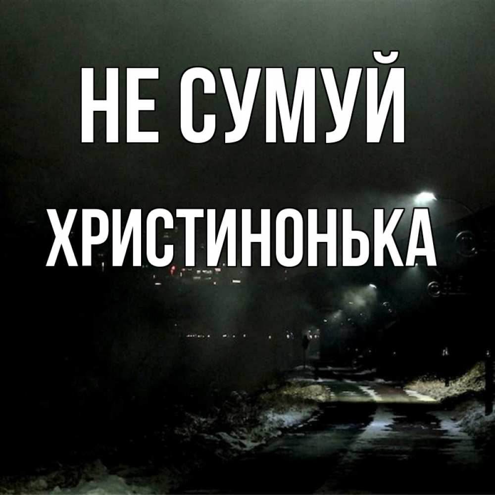 Открытка на каждый день з підписом, Христинонька Не сумуй фонари Прикольна листівка з побажанням онлайн скачати безкоштовно 