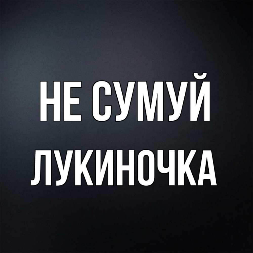 Открытка на каждый день з підписом, Лукиночка Не сумуй Градиент серый Прикольна листівка з побажанням онлайн скачати безкоштовно 