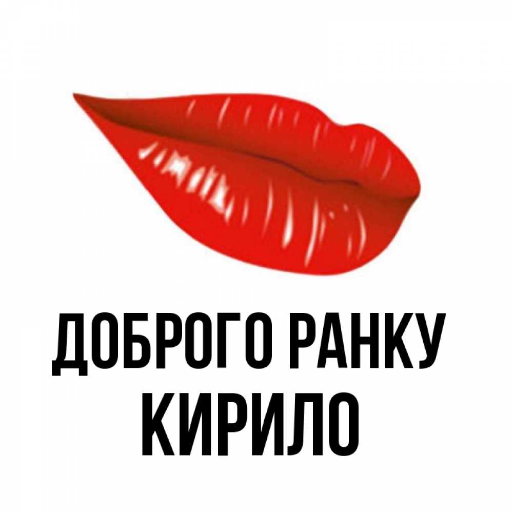Открытка на каждый день з підписом, Кирило Доброго ранку утрешний поцелуй Прикольна листівка з побажанням онлайн скачати безкоштовно 
