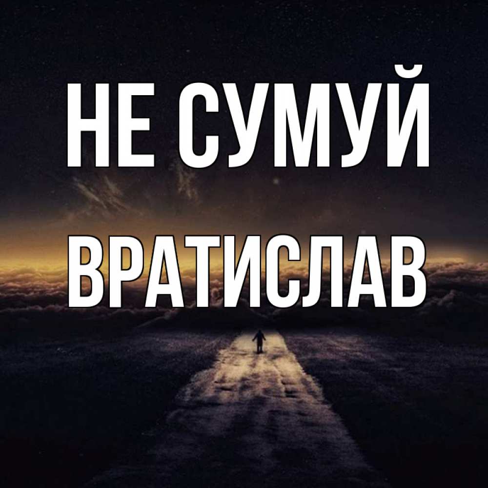 Открытка на каждый день з підписом, Вратислав Не сумуй дорога в никуда Прикольна листівка з побажанням онлайн скачати безкоштовно 