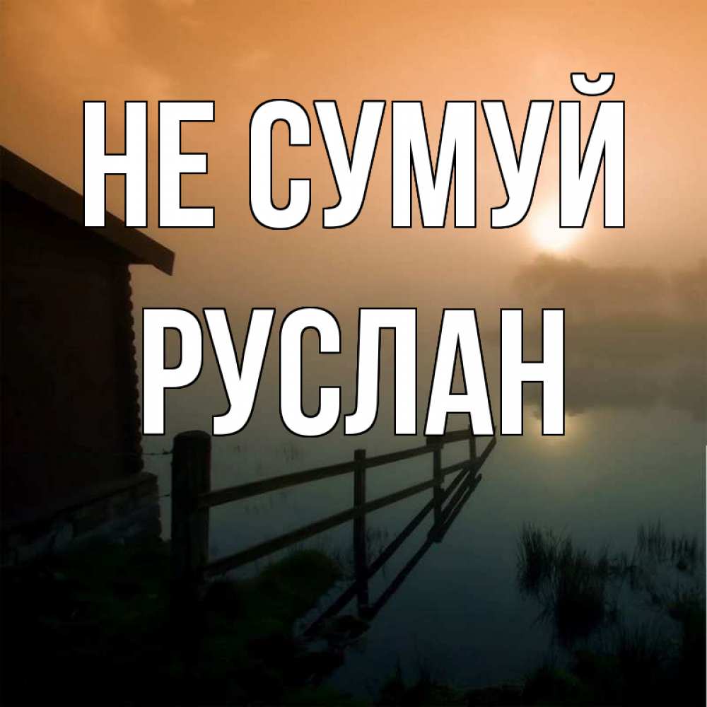 Открытка на каждый день з підписом, Руслан Не сумуй дом у озера Прикольна листівка з побажанням онлайн скачати безкоштовно 