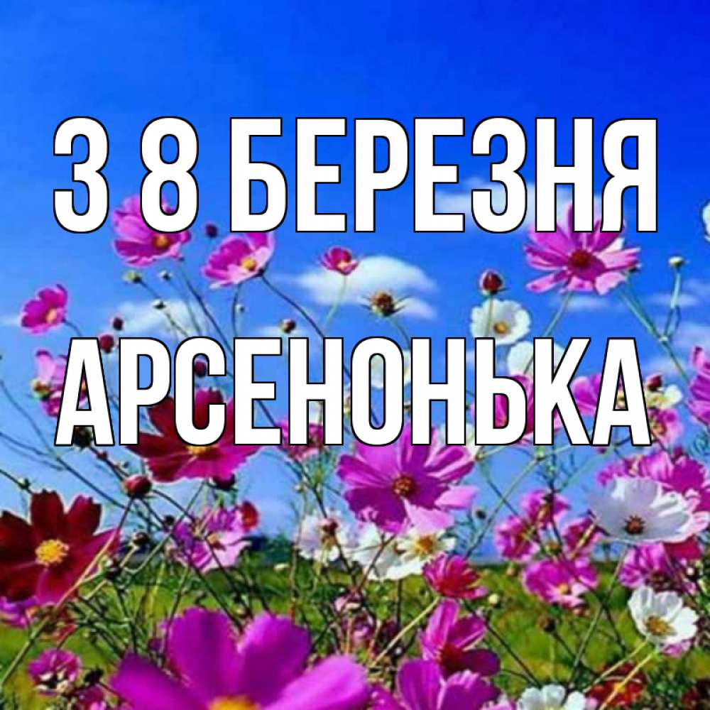 Открытка на каждый день з підписом, Арсенонька З 8 БЕРЕЗНЯ цветы Прикольна листівка з побажанням онлайн скачати безкоштовно 