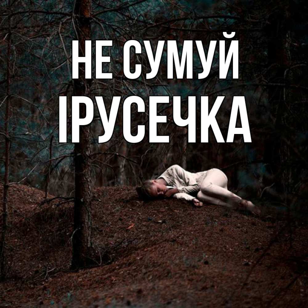 Открытка на каждый день з підписом, Ірусечка Не сумуй лес Прикольна листівка з побажанням онлайн скачати безкоштовно 