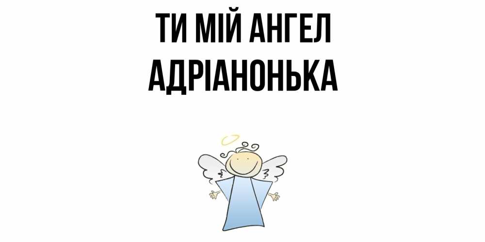 Открытка на каждый день з підписом, Адріанонька Ти мій ангел ангел Прикольна листівка з побажанням онлайн скачати безкоштовно 