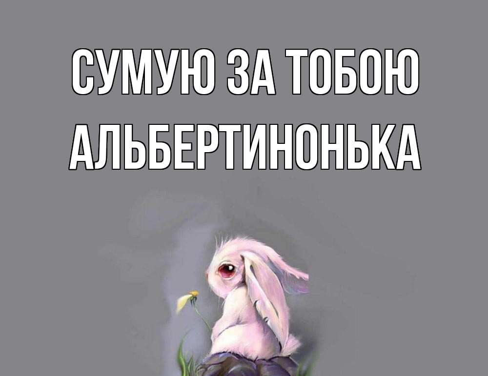 Открытка на каждый день з підписом, Альбертинонька Сумую за тобою заяц Прикольна листівка з побажанням онлайн скачати безкоштовно 