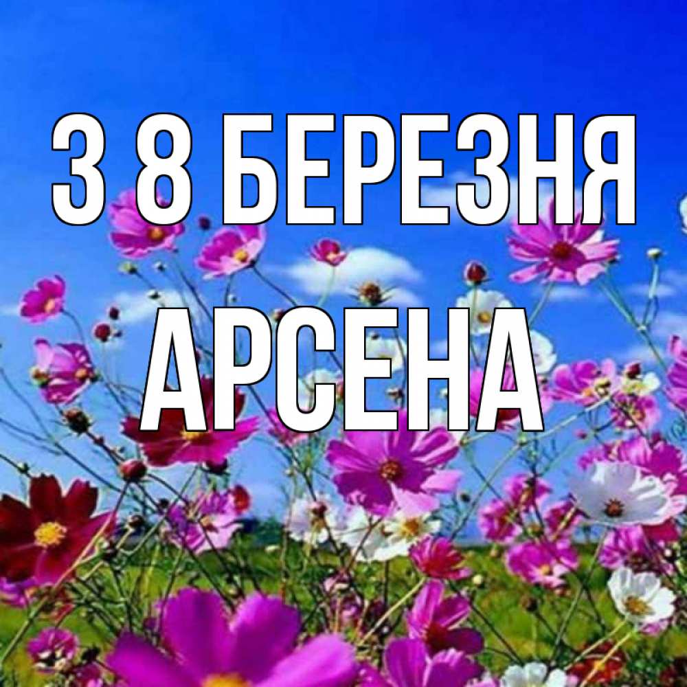Открытка на каждый день з підписом, Арсена З 8 БЕРЕЗНЯ цветы Прикольна листівка з побажанням онлайн скачати безкоштовно 