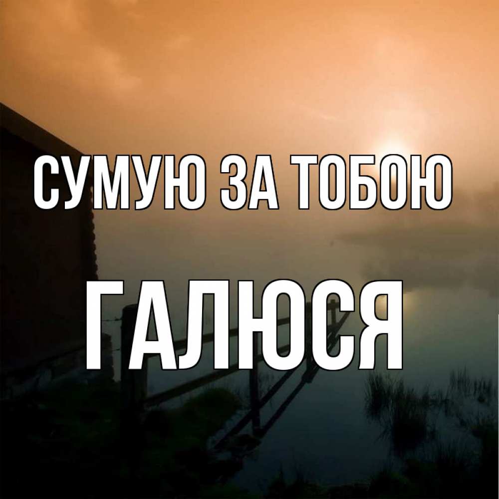 Открытка на каждый день з підписом, Галюся Сумую за тобою приходи ко мне на чай Прикольна листівка з побажанням онлайн скачати безкоштовно 