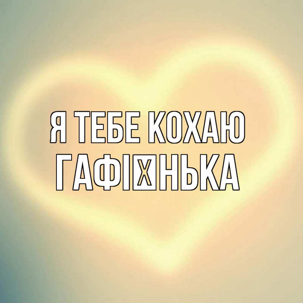 Открытка на каждый день з підписом, Гафієнька Я тебе кохаю сердце Прикольна листівка з побажанням онлайн скачати безкоштовно 