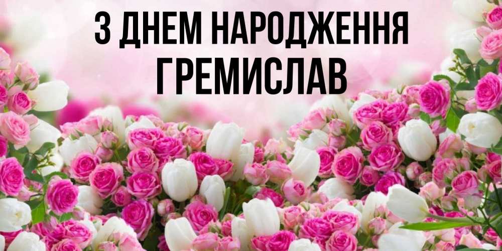 Открытка на каждый день з підписом, Гремислав З Днем народження открытка с разными розами Прикольна листівка з побажанням онлайн скачати безкоштовно 