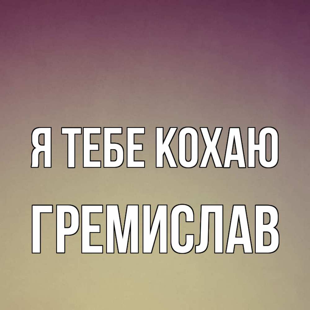 Открытка на каждый день з підписом, Гремислав Я тебе кохаю для любимой Прикольна листівка з побажанням онлайн скачати безкоштовно 