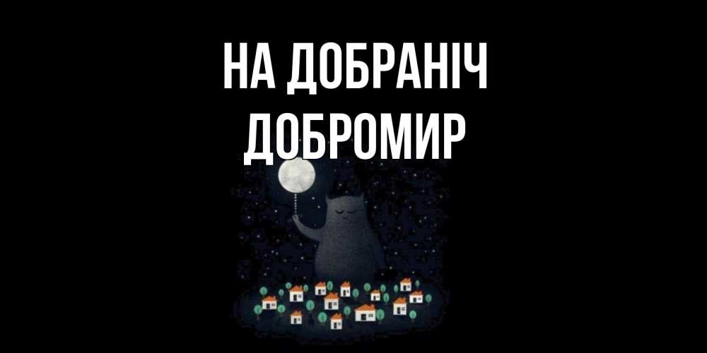 Открытка на каждый день з підписом, Добромир На добраніч кот,луна, ночь, звезды Прикольна листівка з побажанням онлайн скачати безкоштовно 