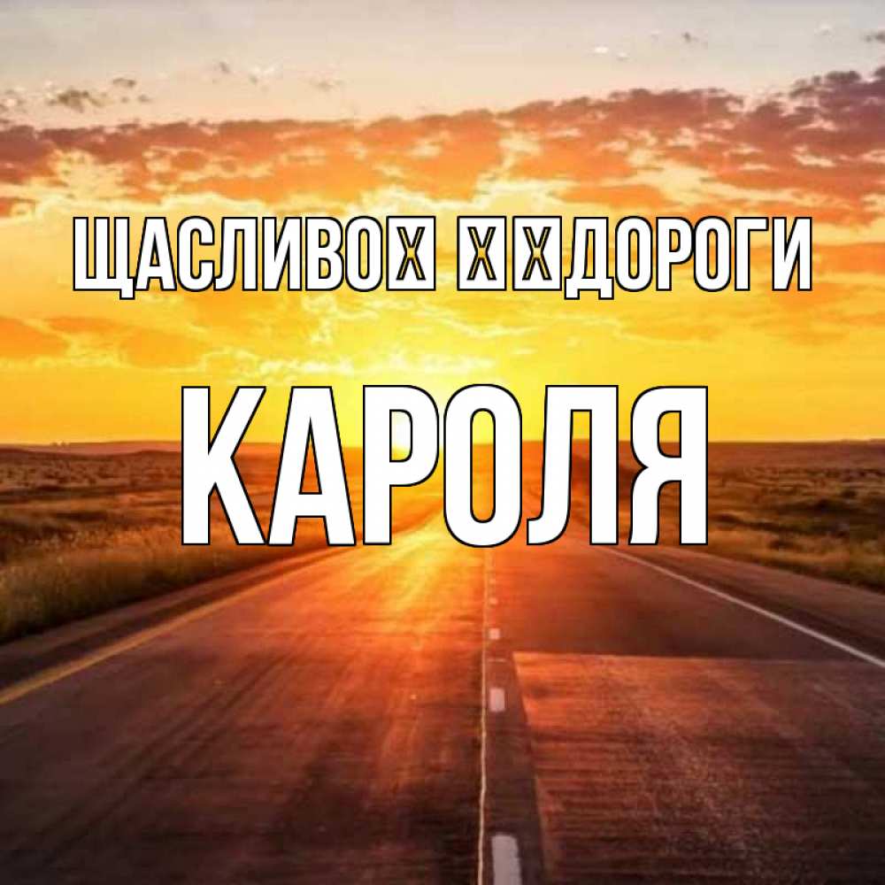 Открытка на каждый день з підписом, Кароля Щасливої ​​дороги солнечный свет, закат Прикольна листівка з побажанням онлайн скачати безкоштовно 