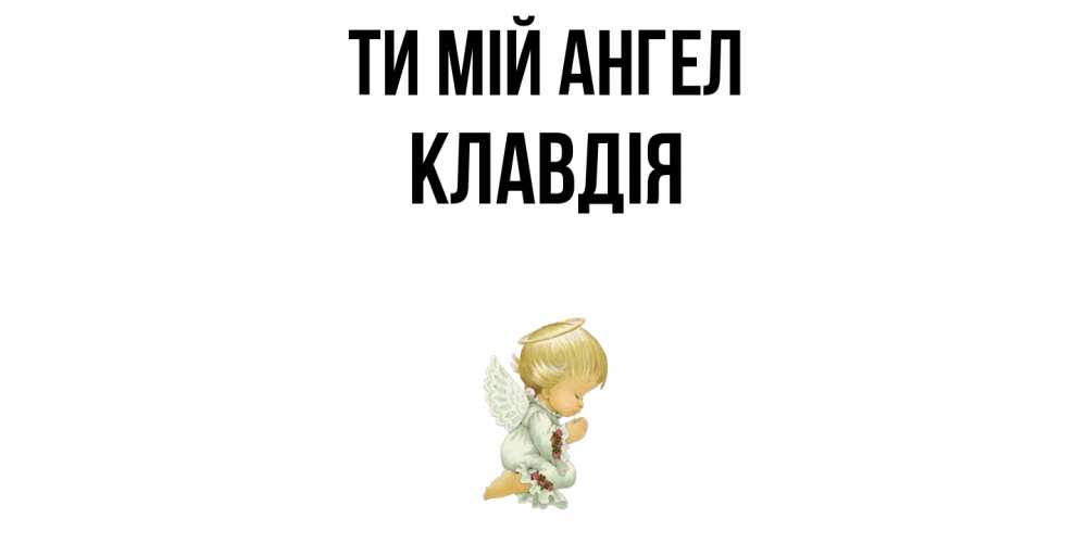 Открытка на каждый день з підписом, Клавдія Ти мій ангел ангел Прикольна листівка з побажанням онлайн скачати безкоштовно 