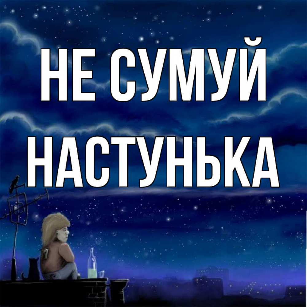 Открытка на каждый день з підписом, Настунька Не сумуй город с крыши Прикольна листівка з побажанням онлайн скачати безкоштовно 