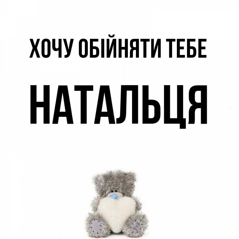 Открытка на каждый день з підписом, Натальця Хочу обійняти тебе медвежонок с сердечком белого цвета Прикольна листівка з побажанням онлайн скачати безкоштовно 
