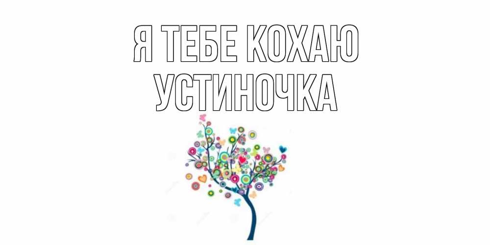 Открытка на каждый день з підписом, Устиночка Я тебе кохаю дерево Прикольна листівка з побажанням онлайн скачати безкоштовно 