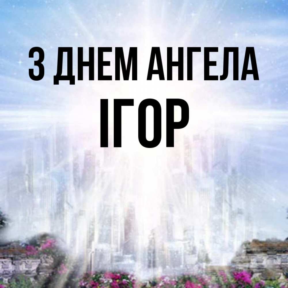 Открытка на каждый день з підписом, Ігор З Днем ангела небесный свет Прикольна листівка з побажанням онлайн скачати безкоштовно 