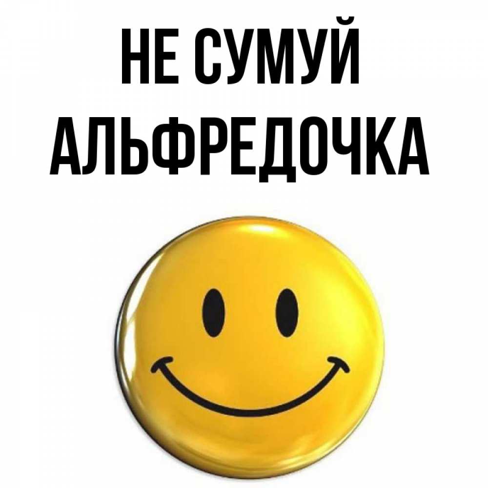 Открытка на каждый день з підписом, Альфредочка Не сумуй триде смайл Прикольна листівка з побажанням онлайн скачати безкоштовно 