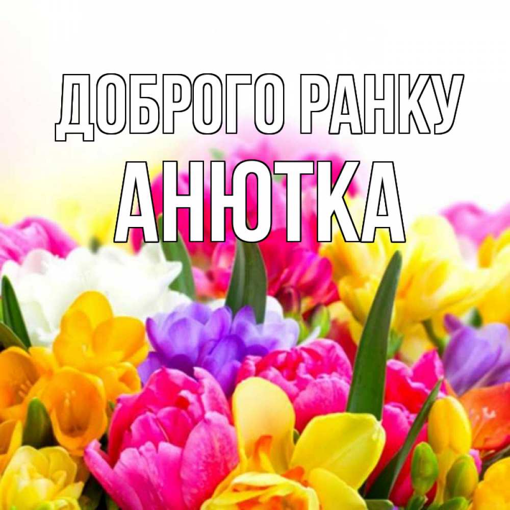 Открытка на каждый день з підписом, Анютка Доброго ранку создать открытку со свое подписью Прикольна листівка з побажанням онлайн скачати безкоштовно 