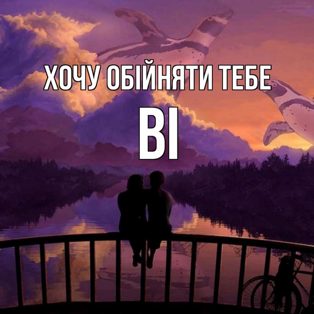 Открытка на каждый день з підписом, Ві Хочу обійняти тебе парочка сидит на мосте или на набережной Прикольна листівка з побажанням онлайн скачати безкоштовно 