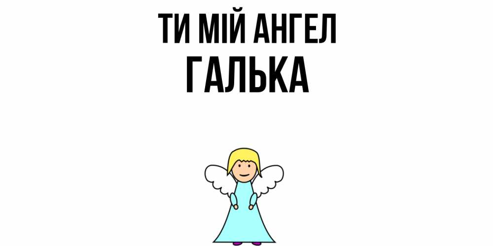 Открытка на каждый день з підписом, Галька Ти мій ангел ангел Прикольна листівка з побажанням онлайн скачати безкоштовно 
