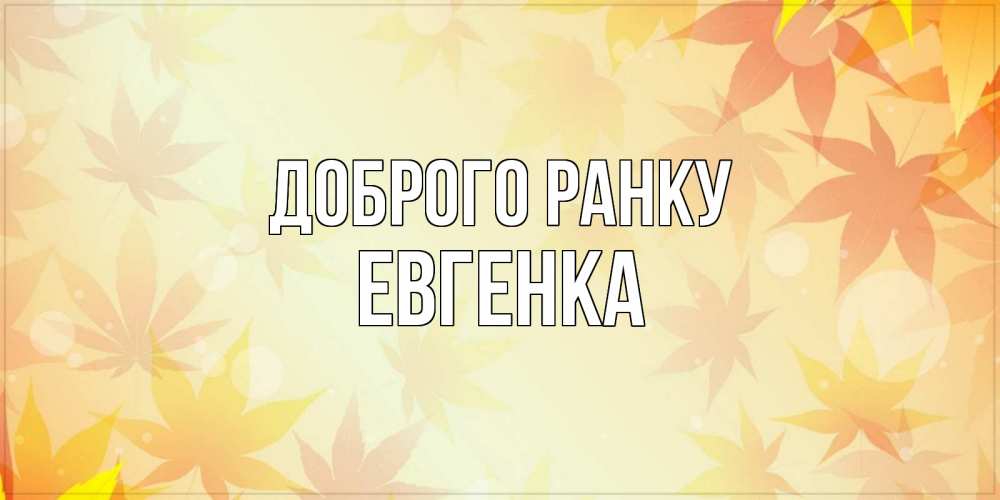 Открытка на каждый день з підписом, Евгенка Доброго ранку доброе утро Прикольна листівка з побажанням онлайн скачати безкоштовно 